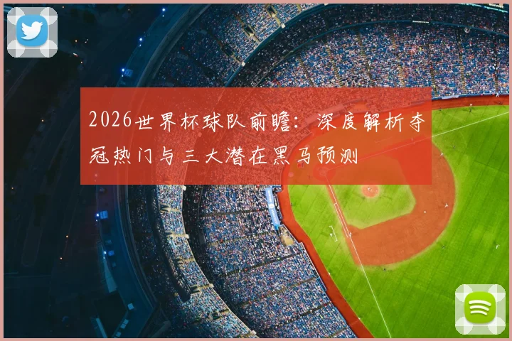 2026世界杯球队前瞻：深度解析夺冠热门与三大潜在黑马预测