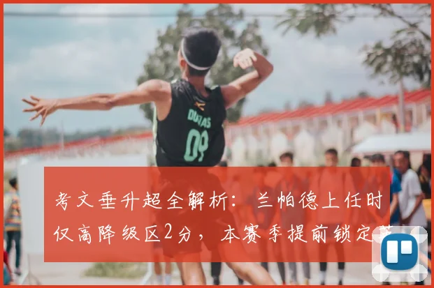 考文垂升超全解析：兰帕德上任时仅高降级区2分，本赛季提前锁定英超席位！