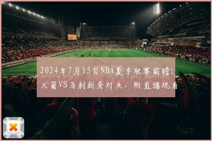 2024年7月15日NBA夏季联赛前瞻：火箭VS马刺新秀对决，附直播观看指南